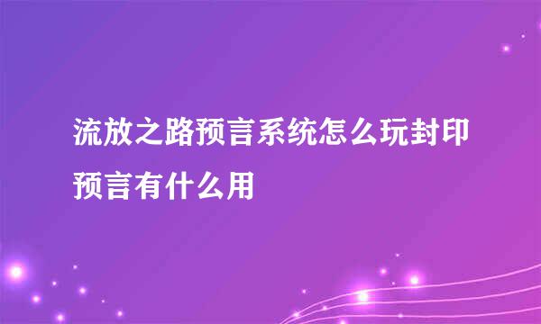 流放之路预言系统怎么玩封印预言有什么用
