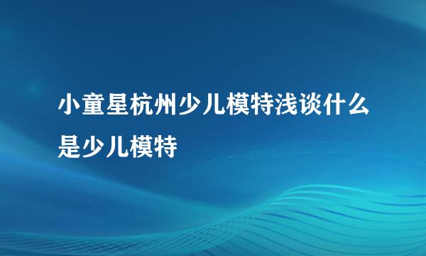 小童星杭州少儿模特浅谈什么是少儿模特