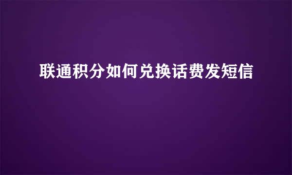 联通积分如何兑换话费发短信