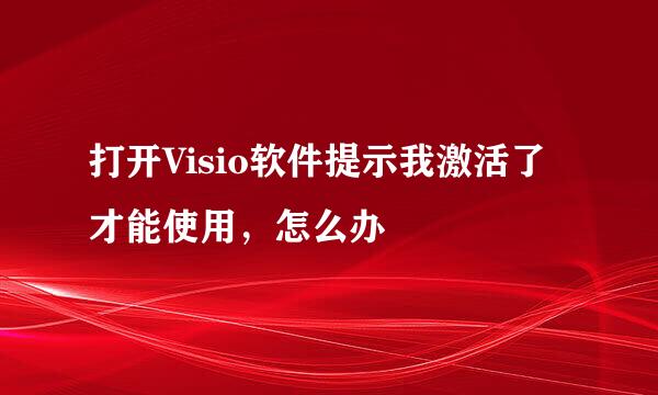 打开Visio软件提示我激活了才能使用，怎么办