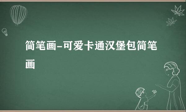 简笔画-可爱卡通汉堡包简笔画