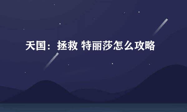 天国：拯救 特丽莎怎么攻略