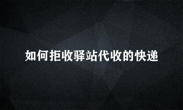 如何拒收驿站代收的快递