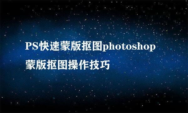 PS快速蒙版抠图photoshop蒙版抠图操作技巧