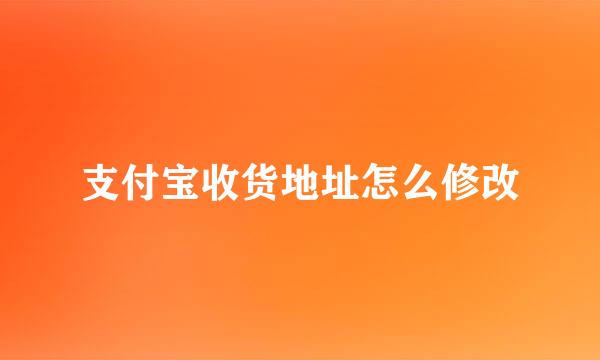 支付宝收货地址怎么修改