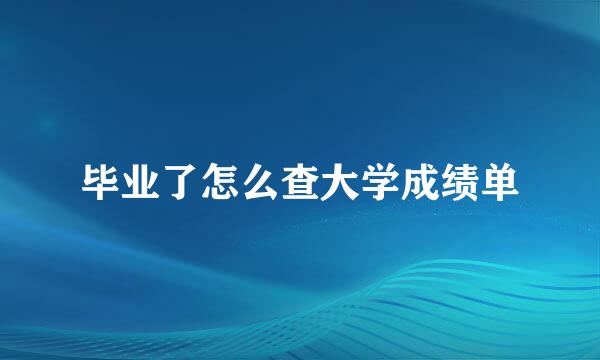 毕业了怎么查大学成绩单