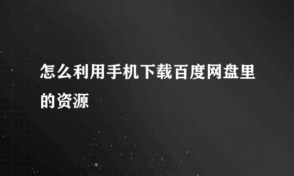 怎么利用手机下载百度网盘里的资源