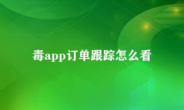 毒app订单跟踪怎么看