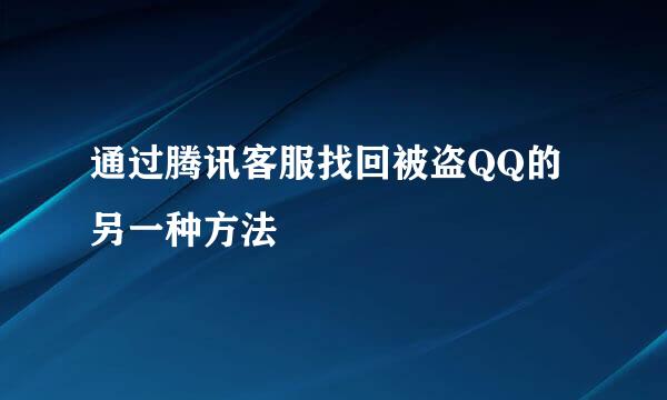 通过腾讯客服找回被盗QQ的另一种方法