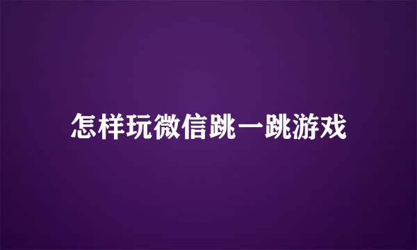 怎样玩微信跳一跳游戏