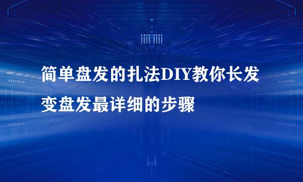 简单盘发的扎法DIY教你长发变盘发最详细的步骤