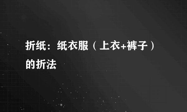 折纸：纸衣服（上衣+裤子）的折法