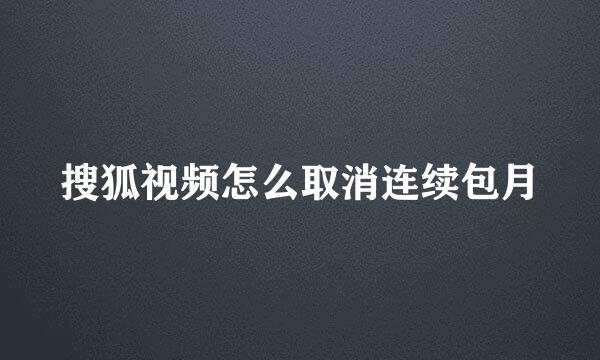 搜狐视频怎么取消连续包月