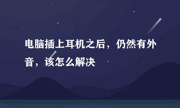 电脑插上耳机之后，仍然有外音，该怎么解决