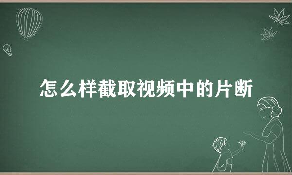怎么样截取视频中的片断