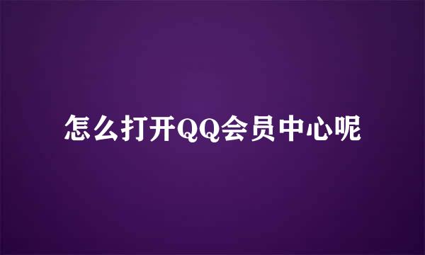 怎么打开QQ会员中心呢