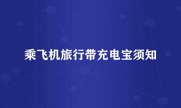 乘飞机旅行带充电宝须知