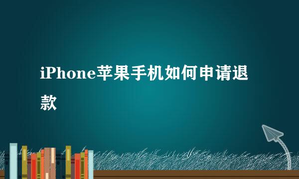 iPhone苹果手机如何申请退款