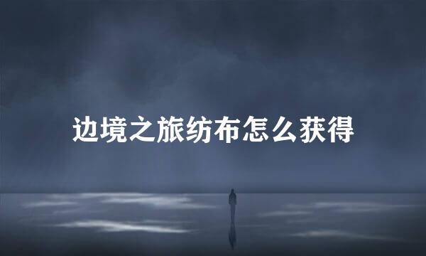 边境之旅纺布怎么获得