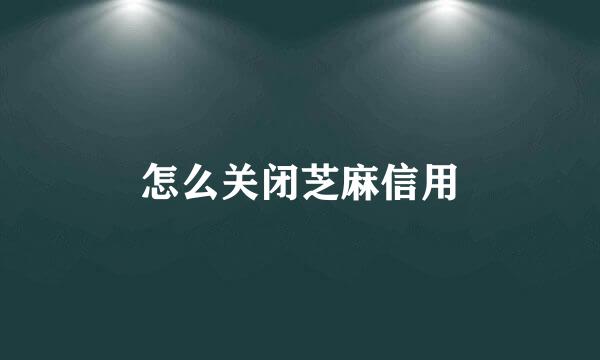 怎么关闭芝麻信用