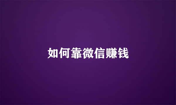 如何靠微信赚钱