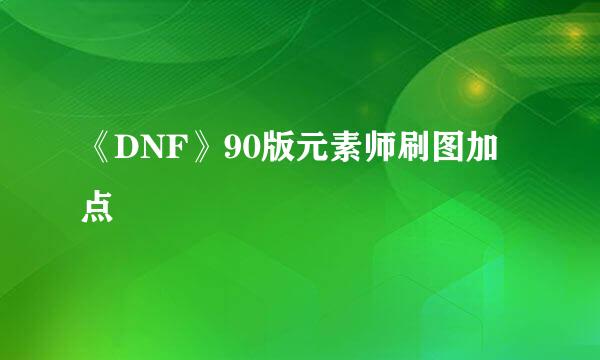 《DNF》90版元素师刷图加点