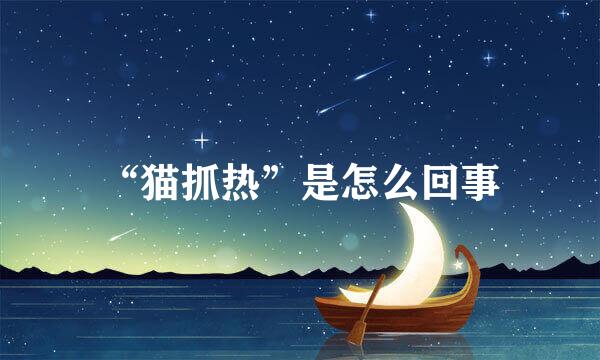 “猫抓热”是怎么回事