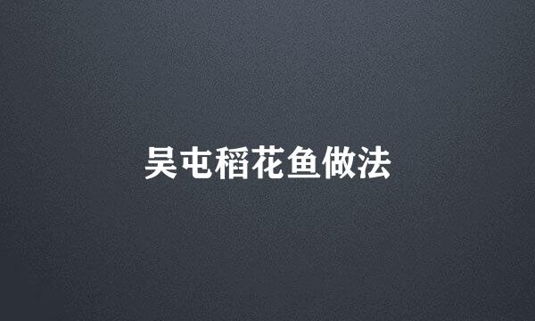 吴屯稻花鱼做法