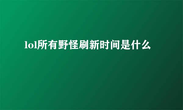 lol所有野怪刷新时间是什么