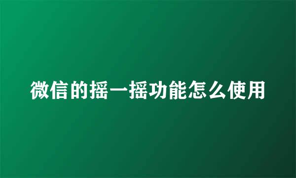 微信的摇一摇功能怎么使用