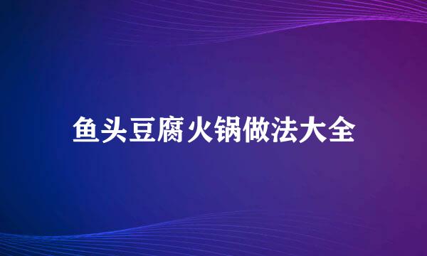 鱼头豆腐火锅做法大全