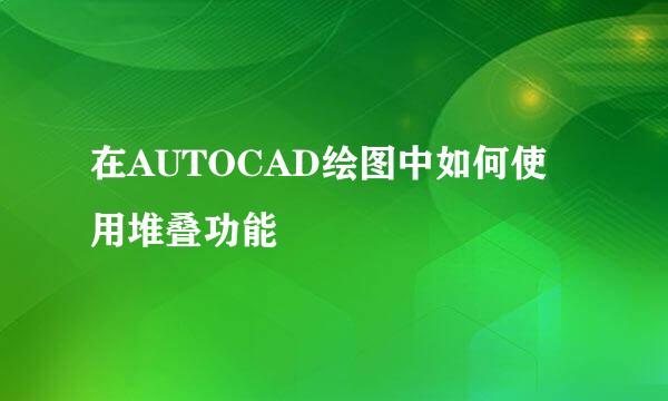 在AUTOCAD绘图中如何使用堆叠功能
