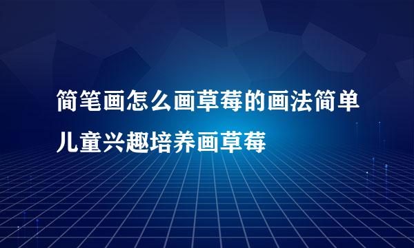 简笔画怎么画草莓的画法简单儿童兴趣培养画草莓
