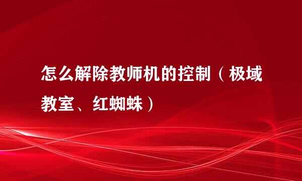 怎么解除教师机的控制（极域教室、红蜘蛛）
