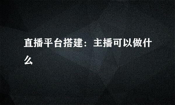 直播平台搭建：主播可以做什么