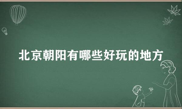 北京朝阳有哪些好玩的地方