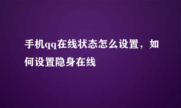 手机qq在线状态怎么设置，如何设置隐身在线