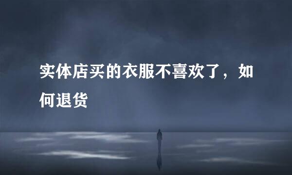 实体店买的衣服不喜欢了，如何退货