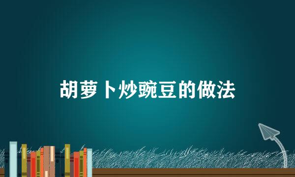 胡萝卜炒豌豆的做法