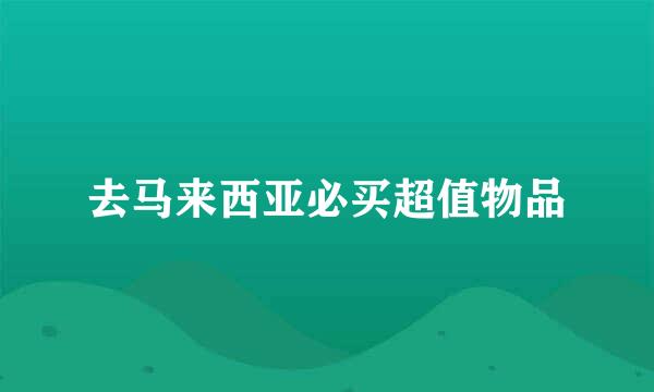 去马来西亚必买超值物品