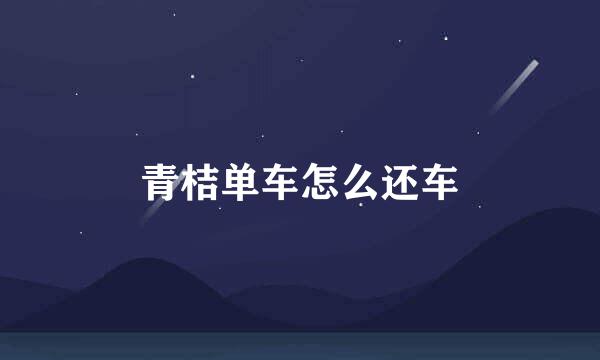 青桔单车怎么还车