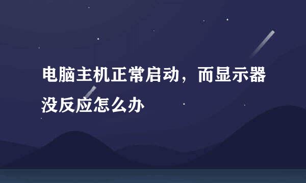 电脑主机正常启动，而显示器没反应怎么办