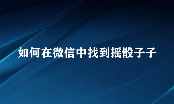如何在微信中找到摇骰子子