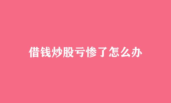 借钱炒股亏惨了怎么办