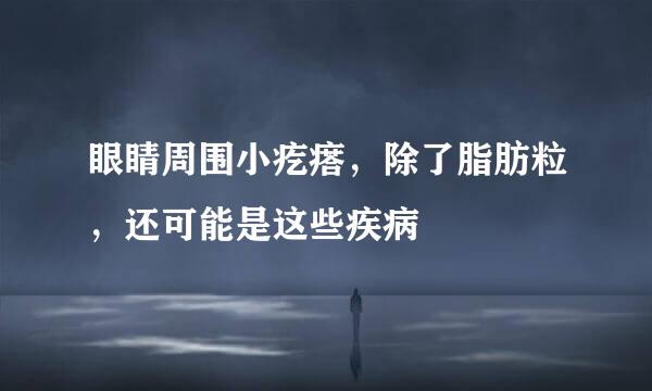 眼睛周围小疙瘩，除了脂肪粒，还可能是这些疾病