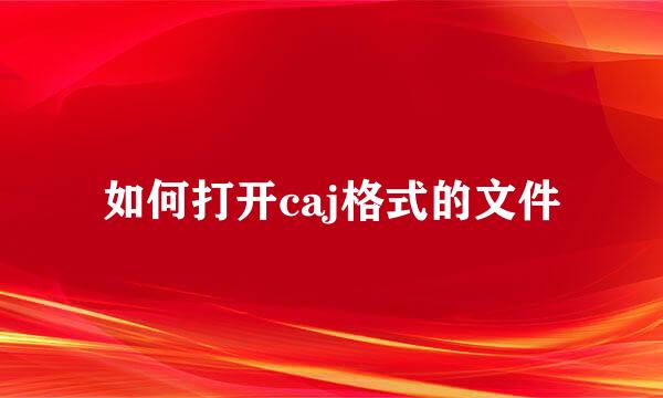 如何打开caj格式的文件