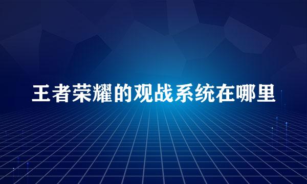 王者荣耀的观战系统在哪里