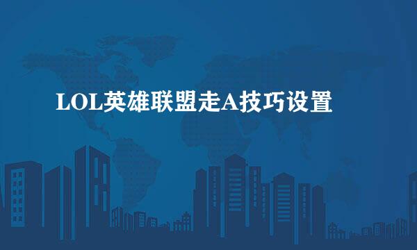 LOL英雄联盟走A技巧设置