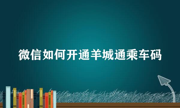微信如何开通羊城通乘车码