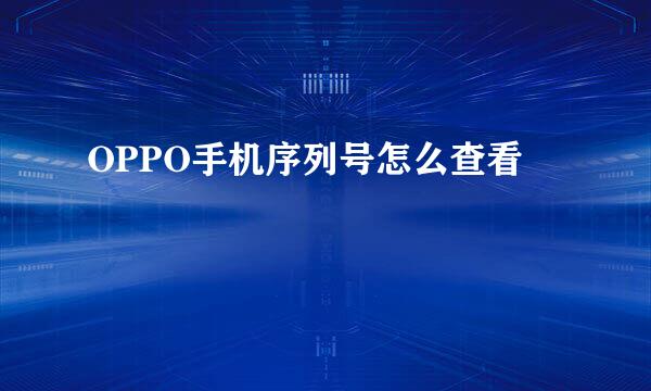 OPPO手机序列号怎么查看